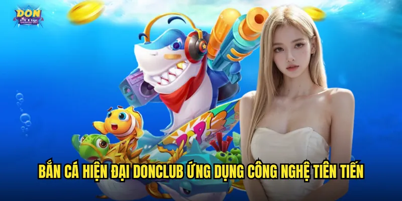 Bắn Cá Hiện Đại Donclub - Công Nghệ Mới Trải Nghiệm Đỉnh Cao 2 Bắn cá hiện đại donclub ứng dụng công nghệ tiên tiến