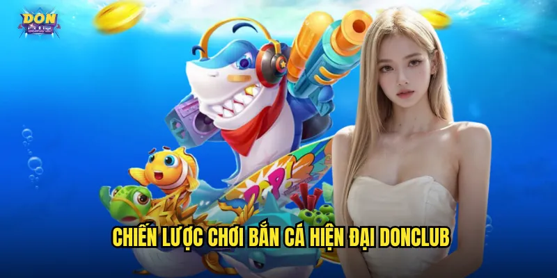 Bắn Cá Hiện Đại Donclub - Công Nghệ Mới Trải Nghiệm Đỉnh Cao 3 Chiến lược chơi bắn cá hiện đại donclub