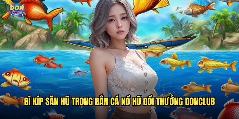 Bắn Cá Nổ Hũ Đổi Thưởng Donclub - Jackpot Khủng Mỗi Ngày 3 Bí kíp săn hũ trong bắn cá nổ hũ đổi thưởng donclub