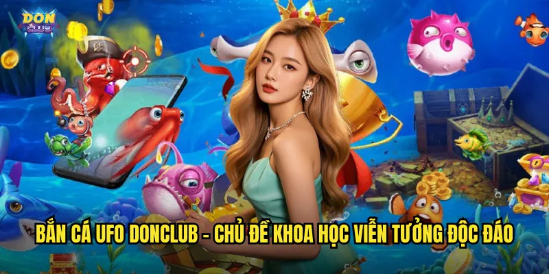 Bắn Cá UFO Donclub - Cuộc Chiến Ngoài Hành Tinh Dưới Đáy Đại Dương 2 Bắn cá UFO donclub - Chủ đề khoa học viễn tưởng độc đáo